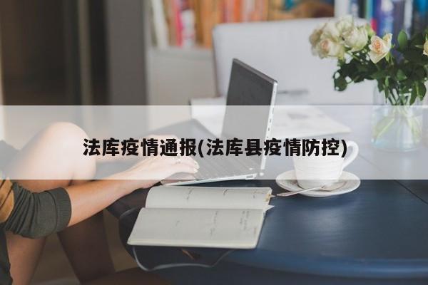 法库疫情通报(法库县疫情防控)