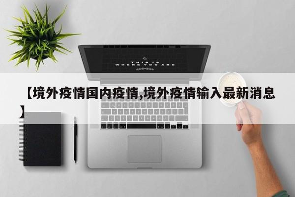 【境外疫情国内疫情,境外疫情输入最新消息】