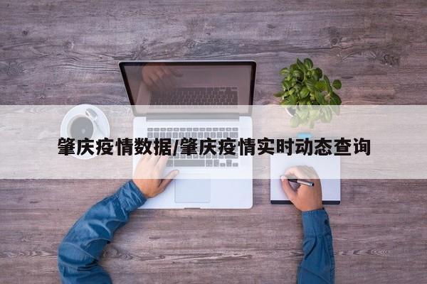 肇庆疫情数据/肇庆疫情实时动态查询