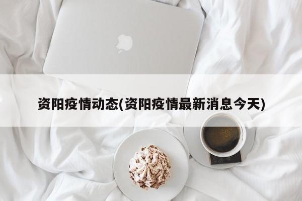 资阳疫情动态(资阳疫情最新消息今天)