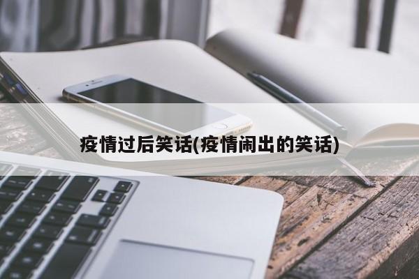 疫情过后笑话(疫情闹出的笑话)