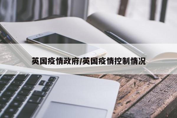 英国疫情政府/英国疫情控制情况