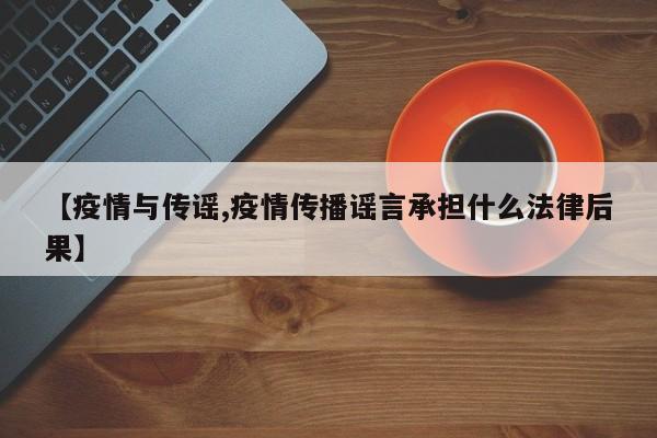 【疫情与传谣,疫情传播谣言承担什么法律后果】