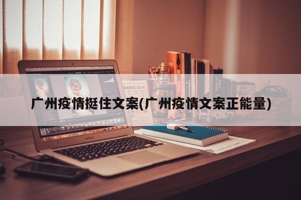 广州疫情挺住文案(广州疫情文案正能量)