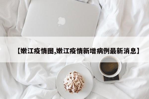 【嫩江疫情图,嫩江疫情新增病例最新消息】