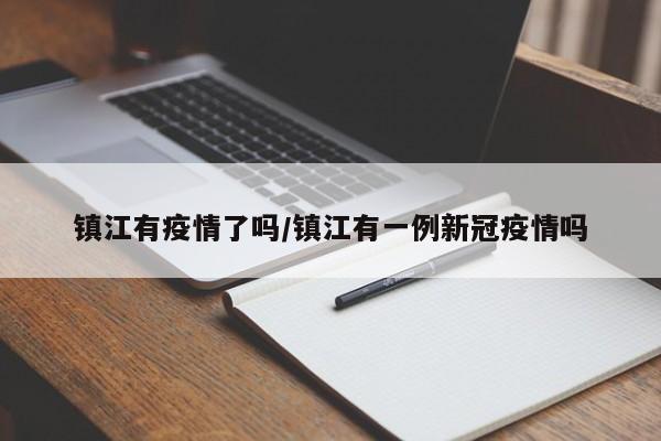 镇江有疫情了吗/镇江有一例新冠疫情吗