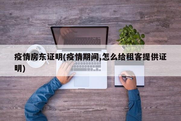 疫情房东证明(疫情期间,怎么给租客提供证明)