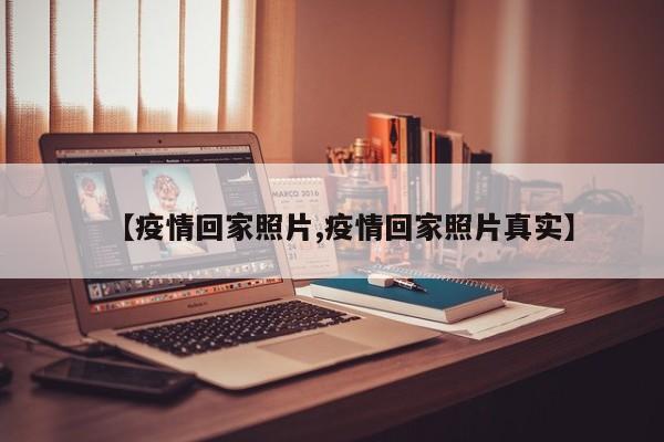 【疫情回家照片,疫情回家照片真实】