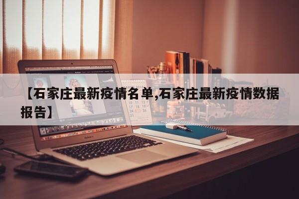 【石家庄最新疫情名单,石家庄最新疫情数据报告】