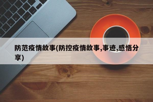 防范疫情故事(防控疫情故事,事迹,感悟分享)
