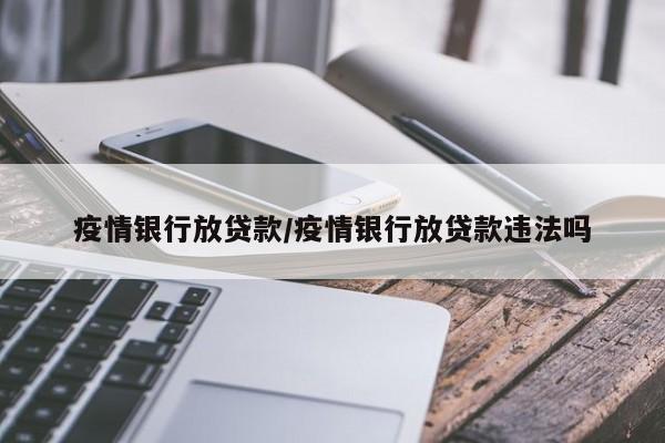 疫情银行放贷款/疫情银行放贷款违法吗