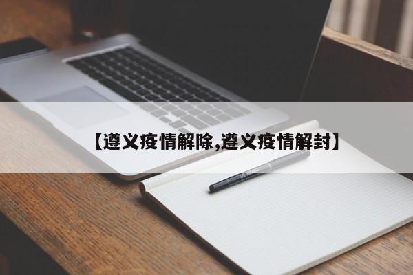 【遵义疫情解除,遵义疫情解封】