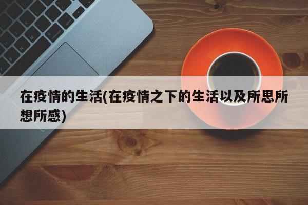 在疫情的生活(在疫情之下的生活以及所思所想所感)
