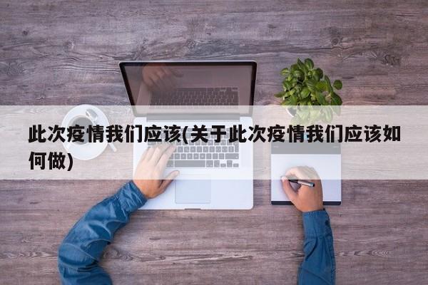 此次疫情我们应该(关于此次疫情我们应该如何做)