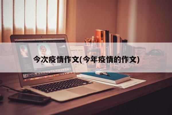 今次疫情作文(今年疫情的作文)