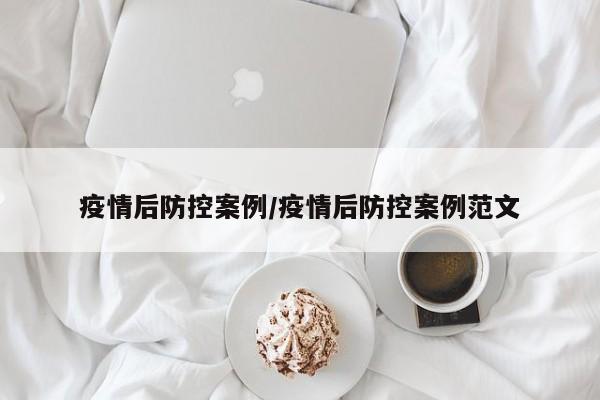 疫情后防控案例/疫情后防控案例范文