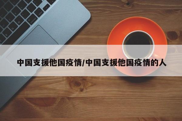 中国支援他国疫情/中国支援他国疫情的人