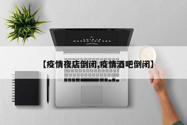 【疫情夜店倒闭,疫情酒吧倒闭】