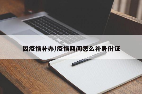 因疫情补办/疫情期间怎么补身份证