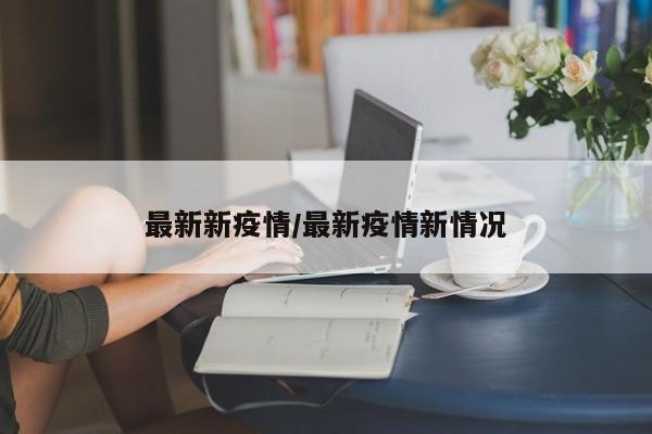 最新新疫情/最新疫情新情况