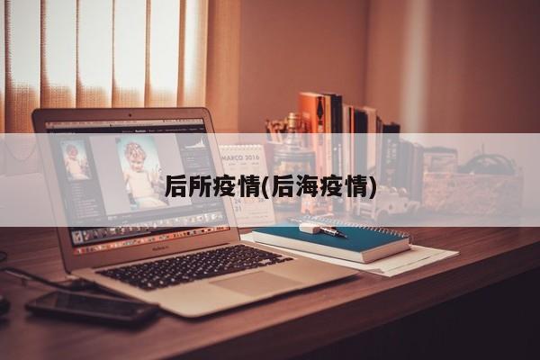 后所疫情(后海疫情)