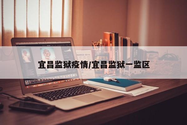 宜昌监狱疫情/宜昌监狱一监区