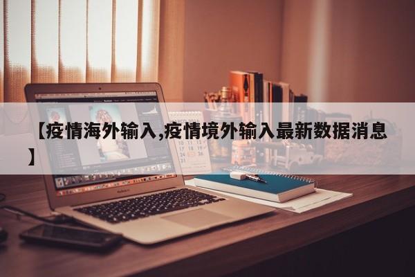【疫情海外输入,疫情境外输入最新数据消息】