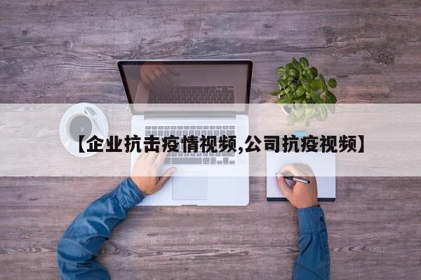【企业抗击疫情视频,公司抗疫视频】
