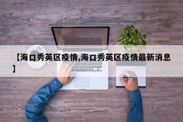 【海口秀英区疫情,海口秀英区疫情最新消息】