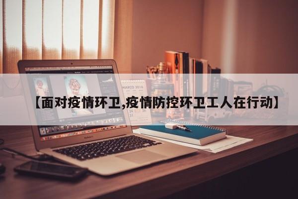 【面对疫情环卫,疫情防控环卫工人在行动】