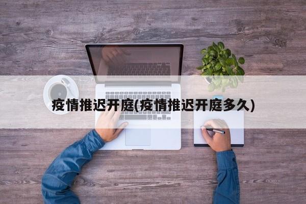 疫情推迟开庭(疫情推迟开庭多久)